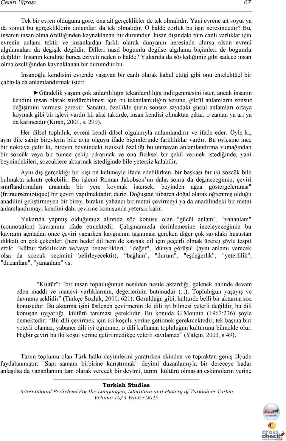 İnsan dışındaki tüm canlı varlıklar için evrenin anlamı tektir ve insanlardan farklı olarak dünyanın neresinde olursa olsun evreni algılamaları da değişik değildir.