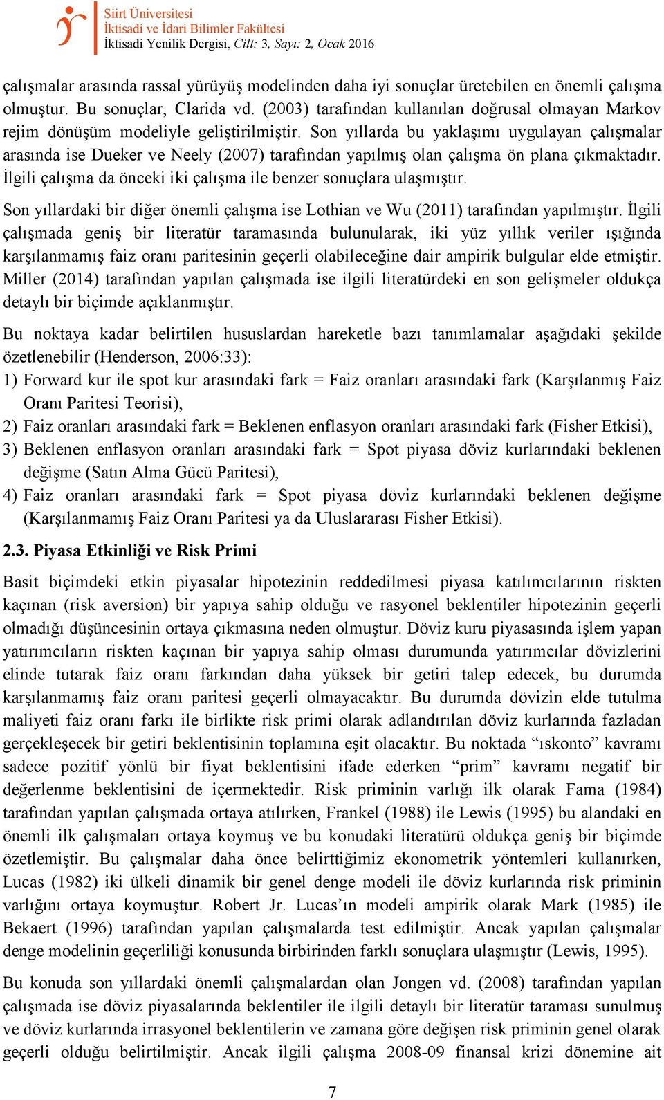 Son yıllarda bu yaklaşımı uygulayan çalışmalar arasında ise Dueker ve Neely (2007) tarafından yapılmış olan çalışma ön plana çıkmaktadır.