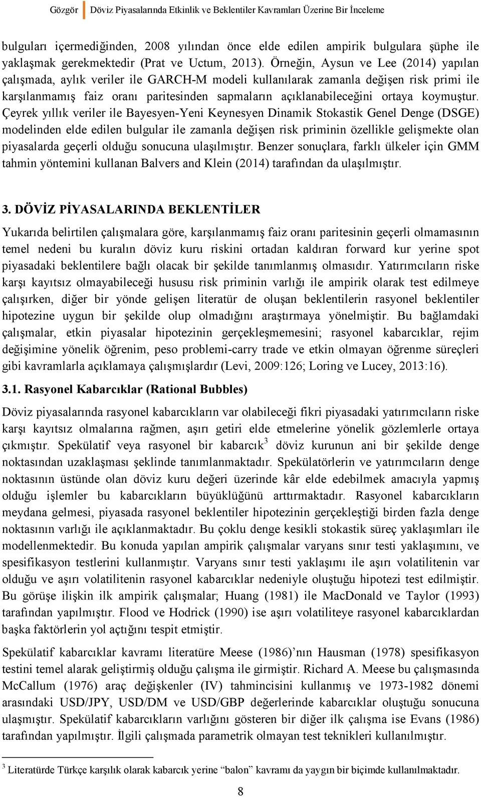 Örneğin, Aysun ve Lee (2014) yapılan çalışmada, aylık veriler ile GARCH-M modeli kullanılarak zamanla değişen risk primi ile karşılanmamış faiz oranı paritesinden sapmaların açıklanabileceğini ortaya