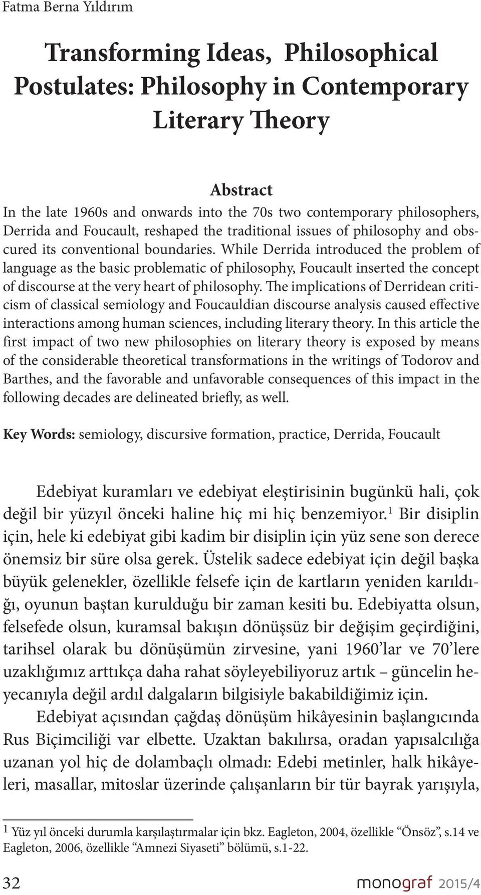 While Derrida introduced the problem of language as the basic problematic of philosophy, Foucault inserted the concept of discourse at the very heart of philosophy.