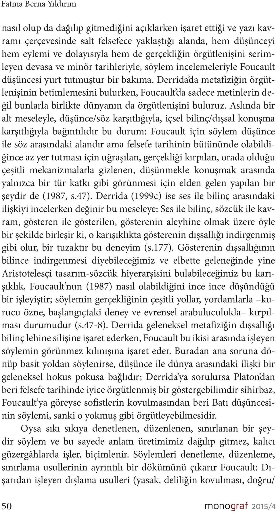 Derrida da metafiziğin örgütlenişinin betimlemesini bulurken, Foucault da sadece metinlerin değil bunlarla birlikte dünyanın da örgütlenişini buluruz.