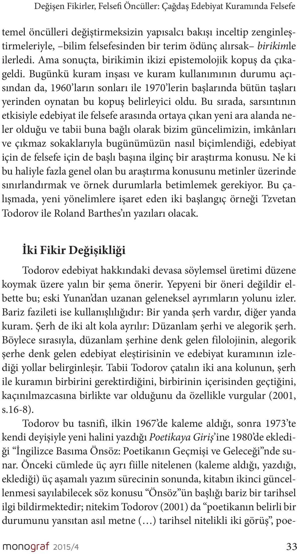 Bugünkü kuram inşası ve kuram kullanımının durumu açısından da, 1960 ların sonları ile 1970 lerin başlarında bütün taşları yerinden oynatan bu kopuş belirleyici oldu.