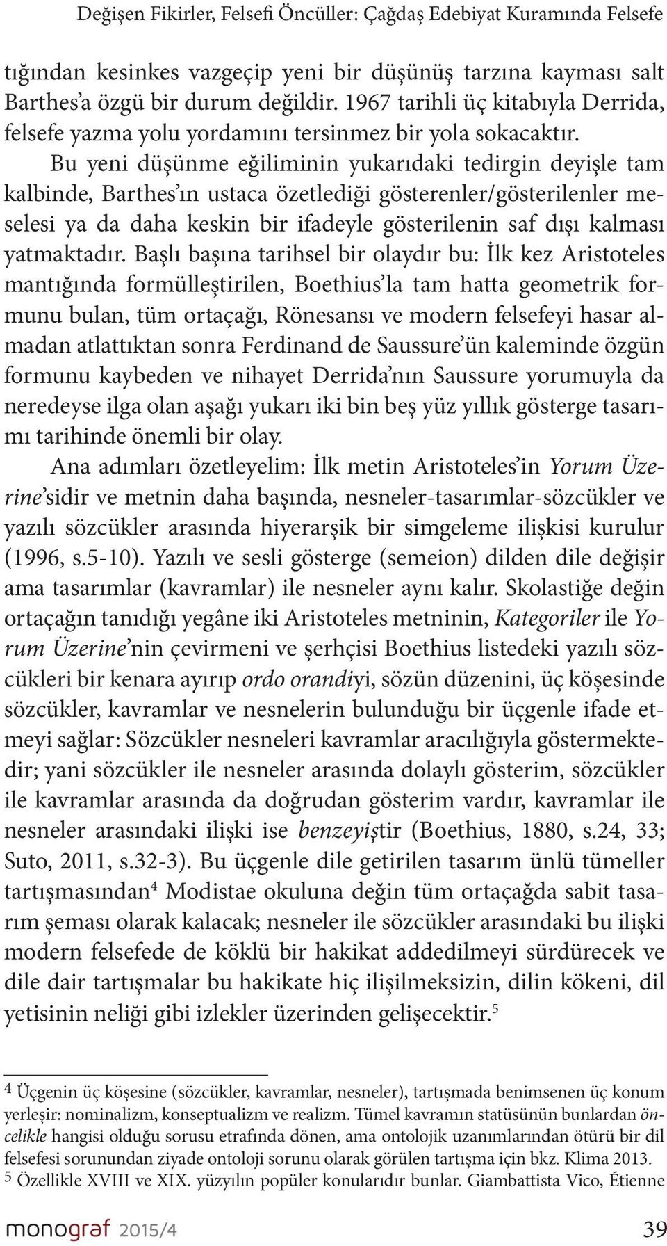 Bu yeni düşünme eğiliminin yukarıdaki tedirgin deyişle tam kalbinde, Barthes ın ustaca özetlediği gösterenler/gösterilenler meselesi ya da daha keskin bir ifadeyle gösterilenin saf dışı kalması