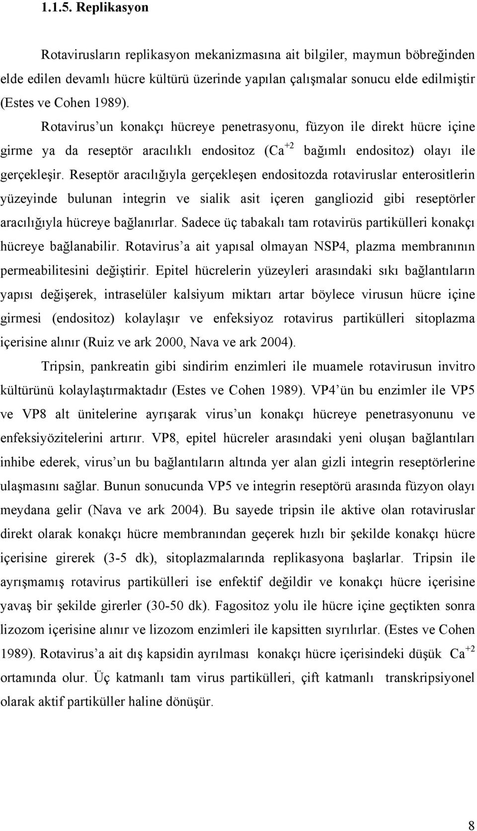 Reseptör aracılığıyla gerçekleşen endositozda rotaviruslar enterositlerin yüzeyinde bulunan integrin ve sialik asit içeren gangliozid gibi reseptörler aracılığıyla hücreye bağlanırlar.