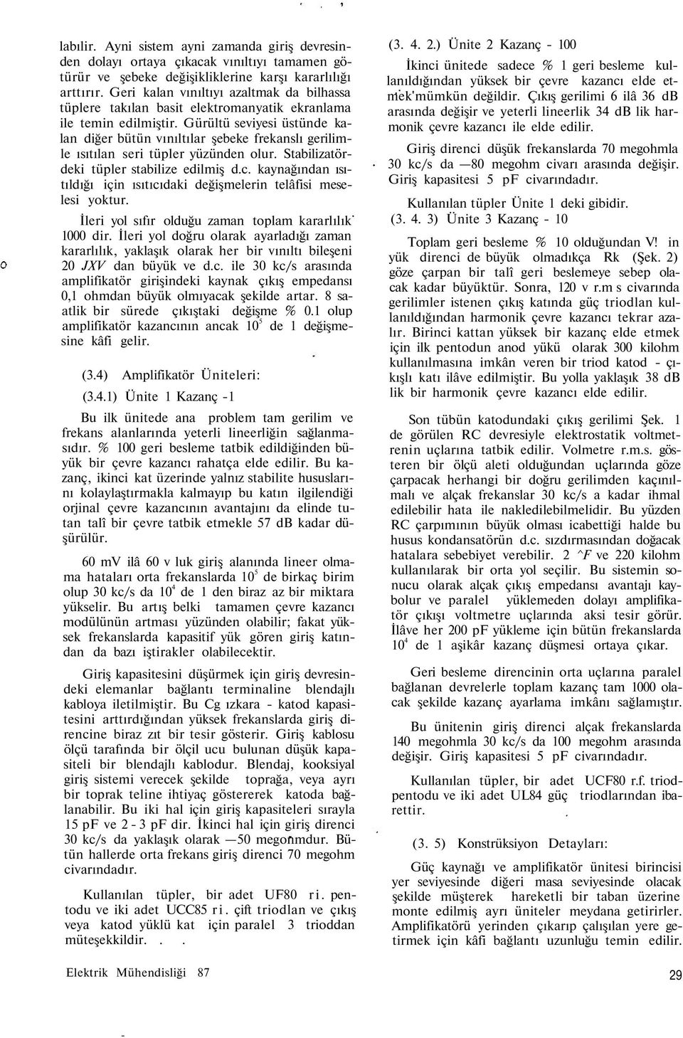 Gürültü seviyesi üstünde kalan diğer bütün vınıltılar şebeke frekanslı gerilimle ısıtılan seri tüpler yüzünden olur. Stabilizatördeki tüpler stabilize edilmiş d.c.