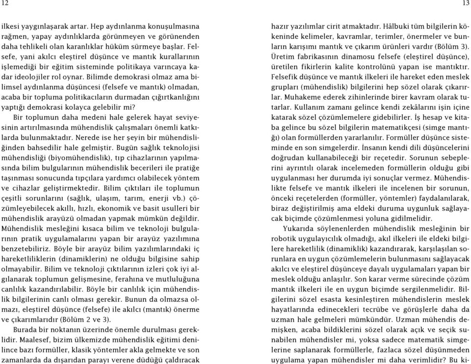 Bilimde demokrasi olmaz ama bilimsel aydınlanma düşüncesi (felsefe ve mantık) olmadan, acaba bir topluma politikacıların durmadan çığırtkanlığını yaptığı demokrasi kolayca gelebilir mi?