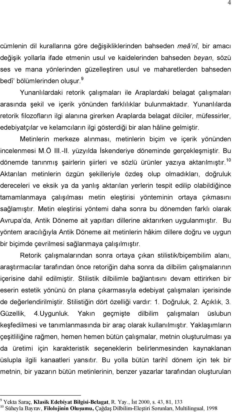 Yunanlılarda retorik filozofların ilgi alanına girerken Araplarda belagat dilciler, müfessirler, edebiyatçılar ve kelamcıların ilgi gösterdiği bir alan hâline gelmiştir.