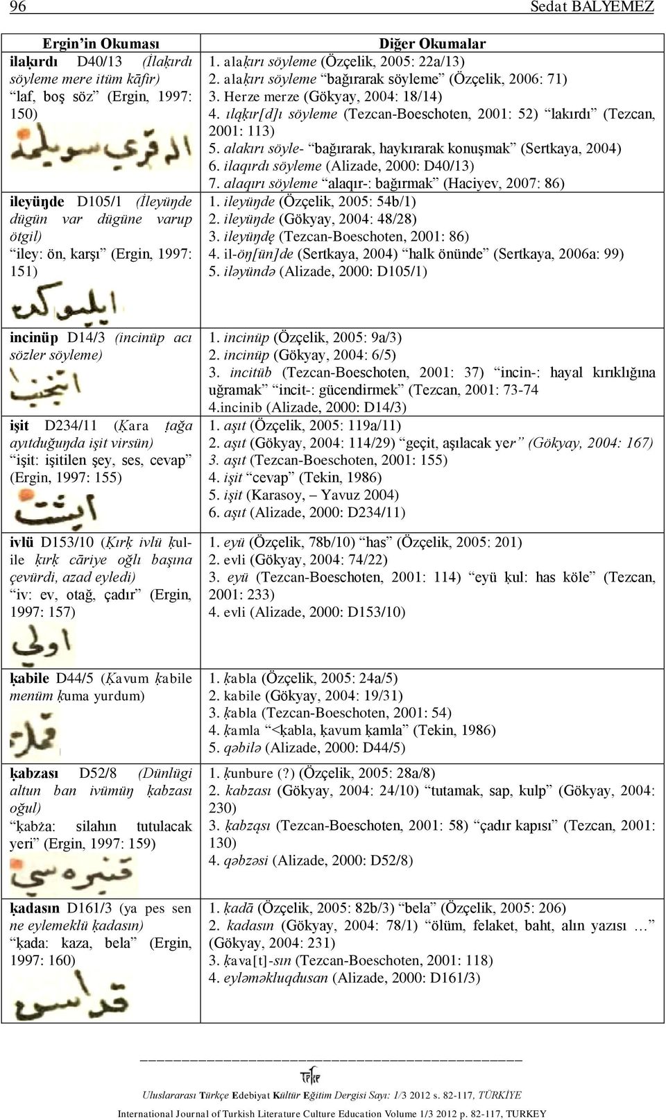 ıląḳır[d]ı söyleme (Tezcan-Boeschoten, 2001: 52) lakırdı (Tezcan, 2001: 113) 5. alakırı söyle- bağırarak, haykırarak konuşmak (Sertkaya, 2004) 6. ilaqırdı söyleme (Alizade, 2000: D40/13) 7.