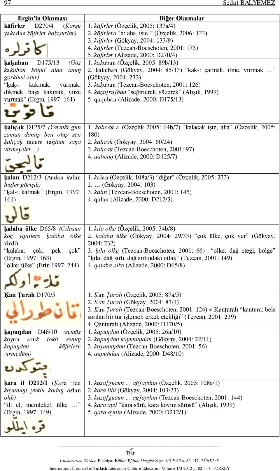 kafirlǝr (Alizade, 2000: D270/4) 1. ḳaḳuban (Özçelik, 2005: 89b/13) 2. kakuban (Gökyay, 2004: 85/13) kak-: çatmak, itme, vurmak (Gökyay, 2004: 232) 3. ḳaḳuban (Tezcan-Boeschoten, 2001: 126) 4.