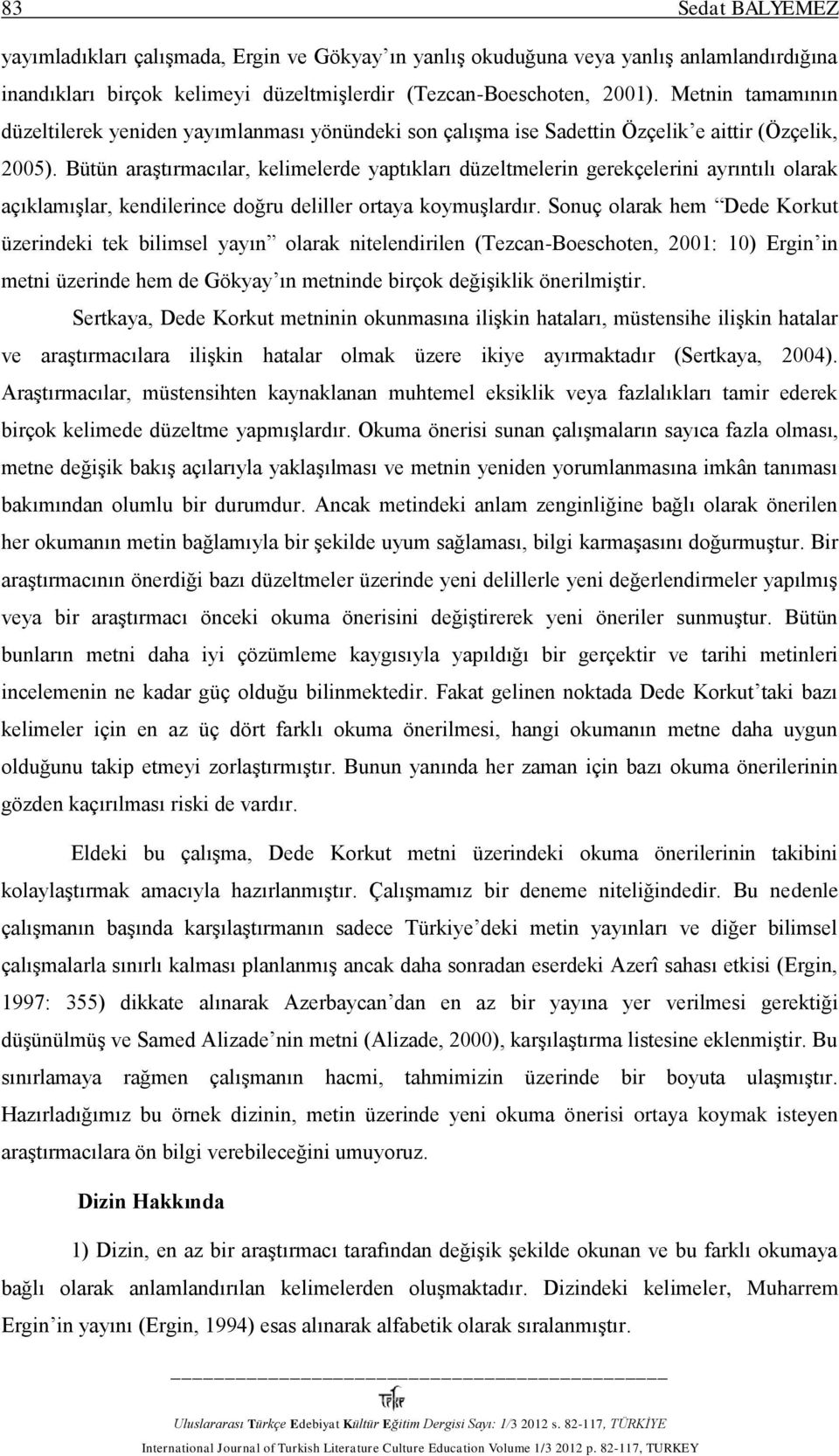 Bütün araştırmacılar, kelimelerde yaptıkları düzeltmelerin gerekçelerini ayrıntılı olarak açıklamışlar, kendilerince doğru deliller ortaya koymuşlardır.