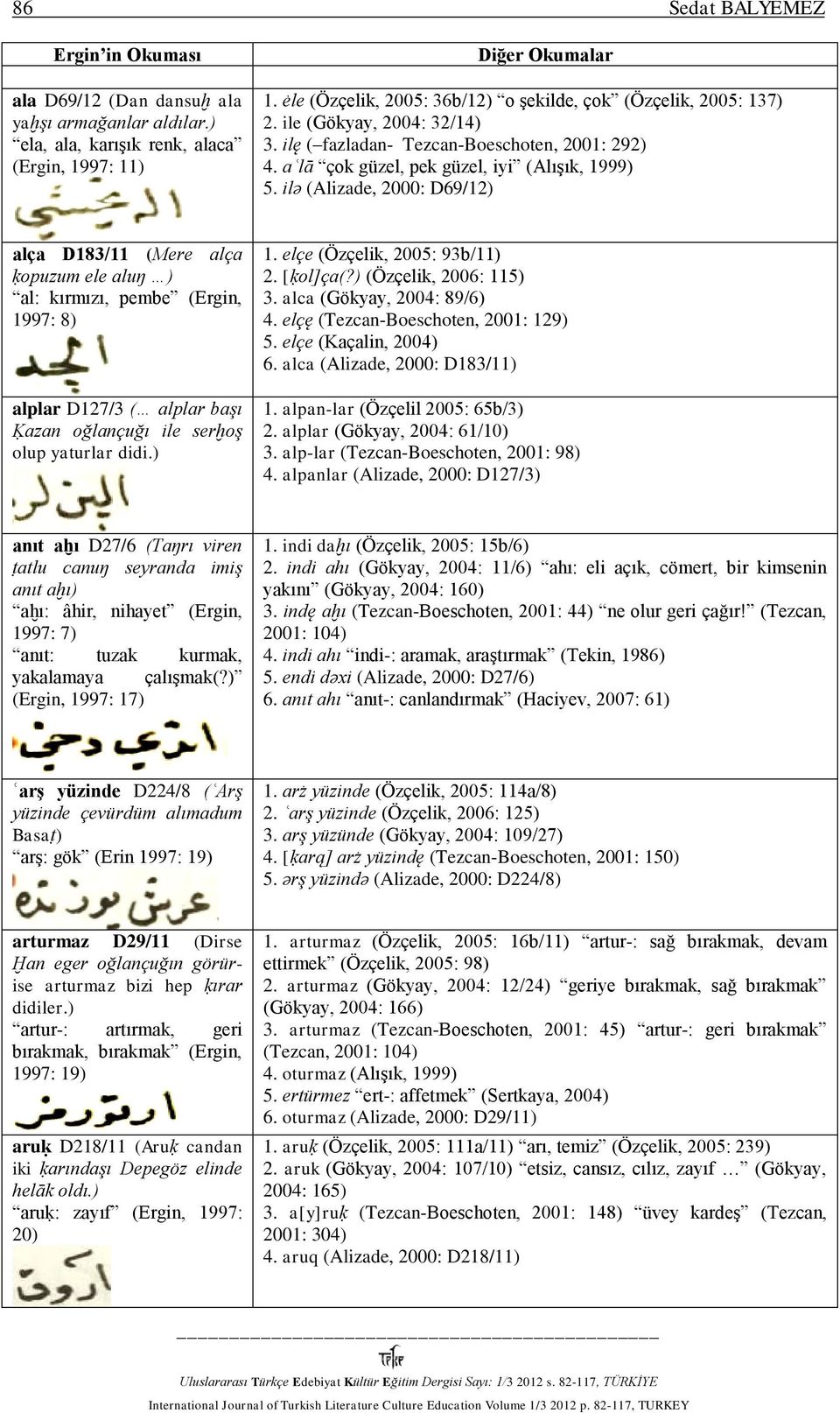 ilǝ (Alizade, 2000: D69/12) alça D183/11 (Mere alça ḳopuzum ele aluŋ ) al: kırmızı, pembe (Ergin, 1997: 8) alplar D127/3 ( alplar başı Ḳazan oğlançuğı ile serḫoş olup yaturlar didi.) 1.