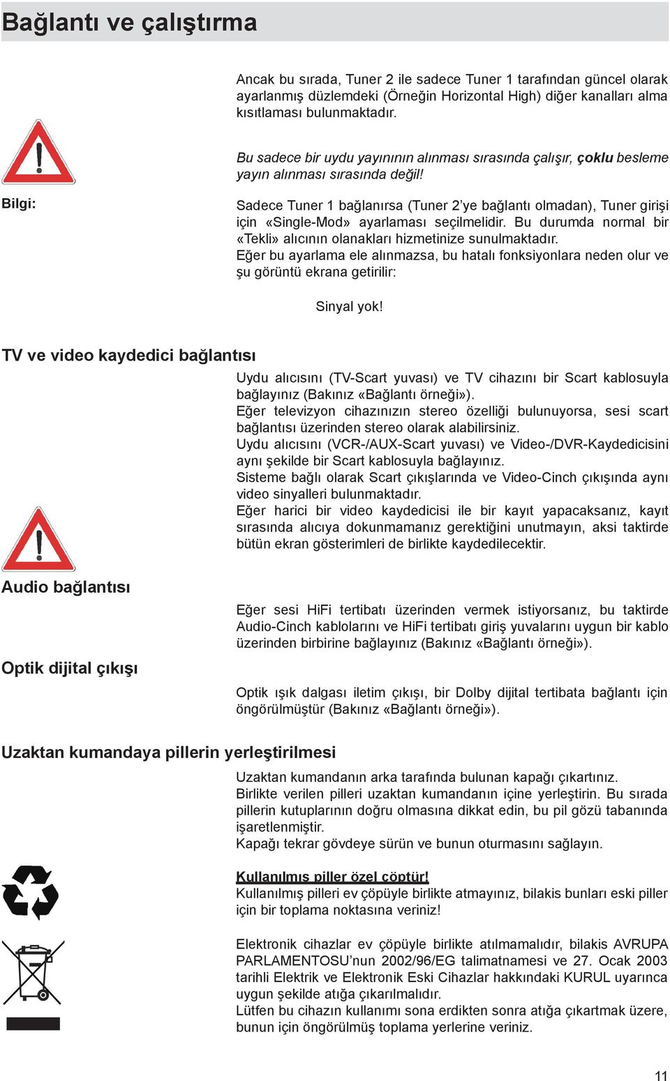 Bilgi: Sadece Tuner 1 bağlanırsa (Tuner 2 ye bağlantı olmadan), Tuner girişi için «Single-Mod» ayarlaması seçilmelidir. Bu durumda normal bir «Tekli» alıcının olanakları hizmetinize sunulmaktadır.