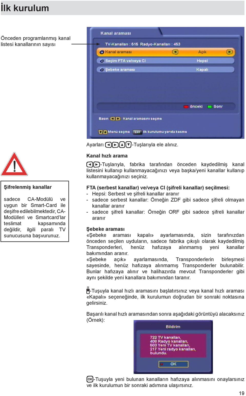 Şifrelenmiş kanallar sadece CA-Modülü ve uygun bir Smart-Card ile deşifre edilebilmektedir, CA- Modülleri ve Smartcard lar teslimat kapsamında değildir, ilgili paralı TV sunucusuna başvurunuz.