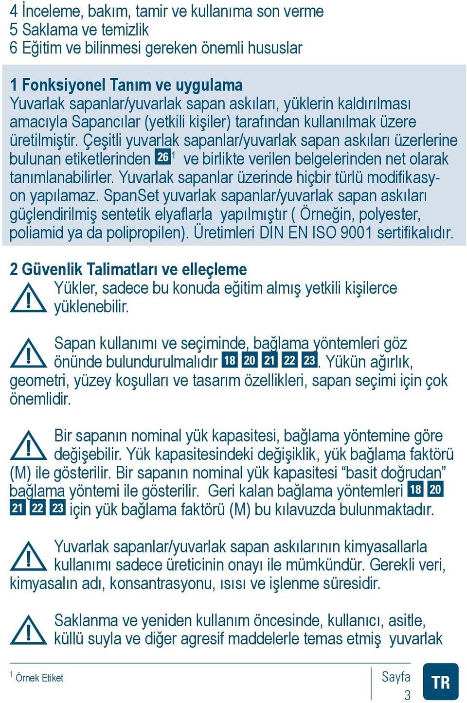 Çeşitli yuvarlak sapanlar/yuvarlak sapan askıları üzerlerine bulunan etiketlerinden 26 1 ve birlikte verilen belgelerinden net olarak tanımlanabilirler.