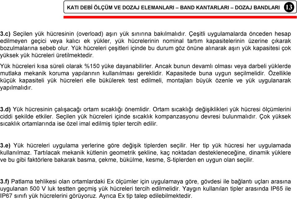 Yük hücreleri çeşitleri içinde bu durum göz önüne alınarak aşırı yük kapasitesi çok yüksek yük hücreleri üretilmektedir. Yük hücreleri kısa süreli olarak %150 yüke dayanabilirler.