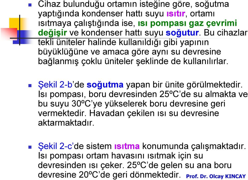 Şekil 2-b de soğutma yapan bir ünite görülmektedir. Isı pompası, boru devresinden 25ºC de su almakta ve bu suyu 30ºC ye yükselerek boru devresine geri vermektedir.