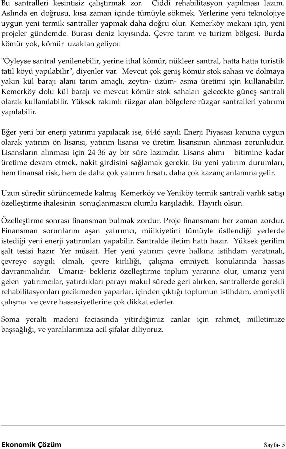 Burda kömür yok, kömür uzaktan geliyor. "Öyleyse santral yenilenebilir, yerine ithal kömür, nükleer santral, hata hata turistik tatil köyü yapılabilir", diyenler var.