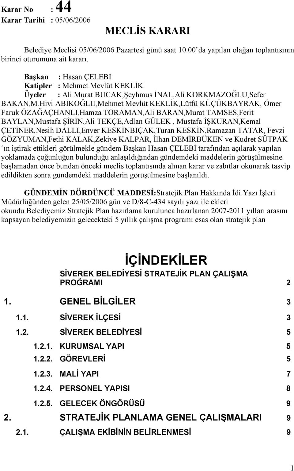 Hivi ABİKOĞLU,Mehmet Mevlüt KEKLİK,Lütfü KÜÇÜKBAYRAK, Ömer Faruk ÖZAĞAÇHANLI,Hamza TORAMAN,Ali BARAN,Murat TAMSES,Ferit BAYLAN,Mustafa ŞİRİN,Ali TEKÇE,Adlan GÜLEK, Mustafa İŞKURAN,Kemal ÇETİNER,Nesih