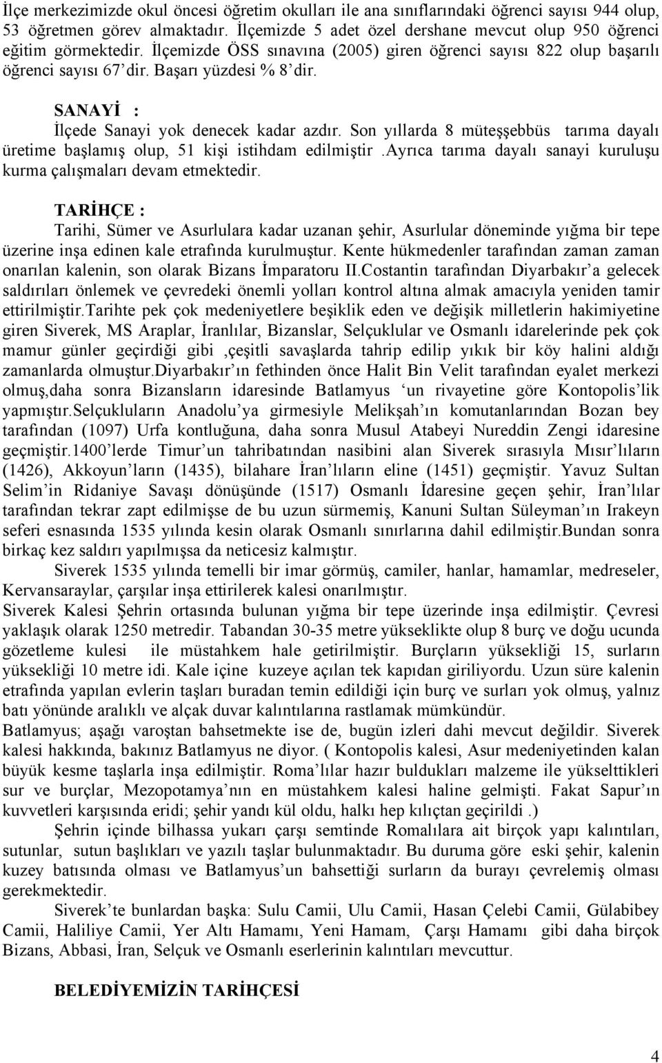 Son yıllarda 8 müteşşebbüs tarıma dayalı üretime başlamış olup, 51 kişi istihdam edilmiştir.ayrıca tarıma dayalı sanayi kuruluşu kurma çalışmaları devam etmektedir.