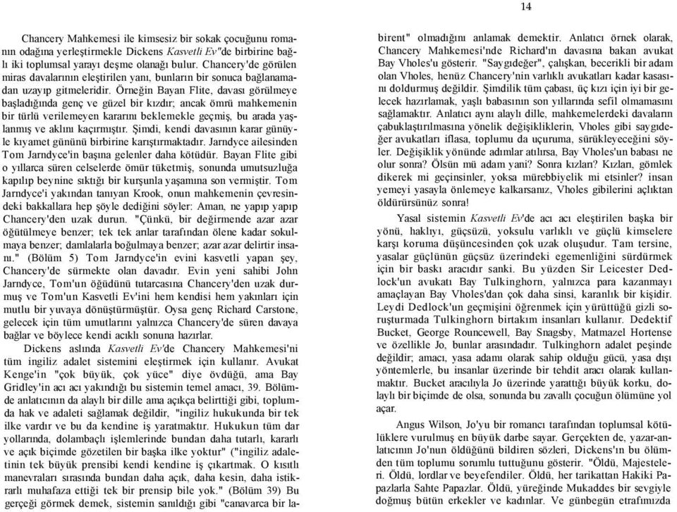 Örneğin Bayan Flite, davası görülmeye başladığında genç ve güzel bir kızdır; ancak ömrü mahkemenin bir türlü verilemeyen kararını beklemekle geçmiş, bu arada yaşlanmış ve aklını kaçırmıştır.