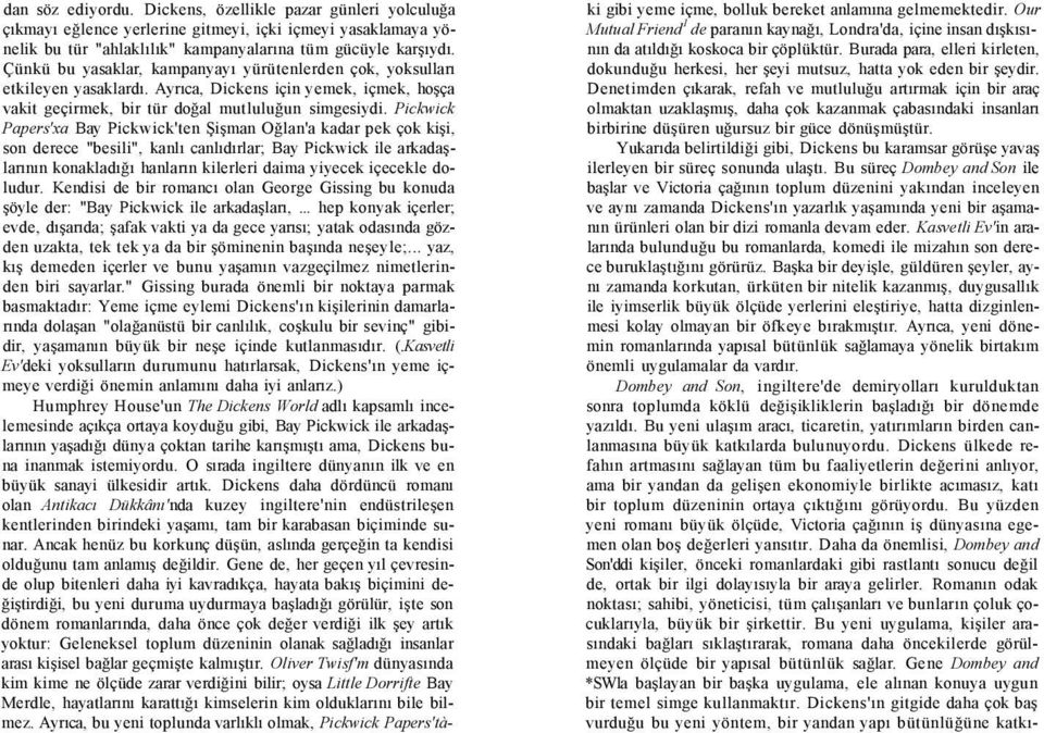 Pickwick Papers'xa Bay Pickwick'ten Şişman Oğlan'a kadar pek çok kişi, son derece "besili", kanlı canlıdırlar; Bay Pickwick ile arkadaşlarının konakladığı hanların kilerleri daima yiyecek içecekle