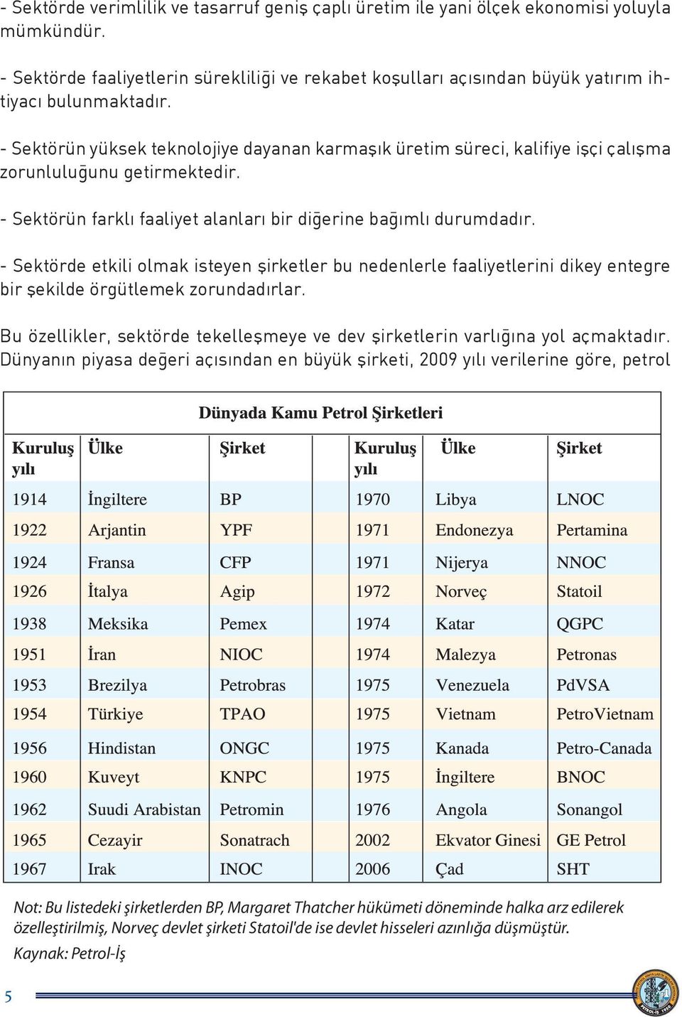 - Sektörün yüksek teknolojiye dayanan karmaşık üretim süreci, kalifiye işçi çalışma zorunluluğunu getirmektedir. - Sektörün farklı faaliyet alanları bir diğerine bağımlı durumdadır.