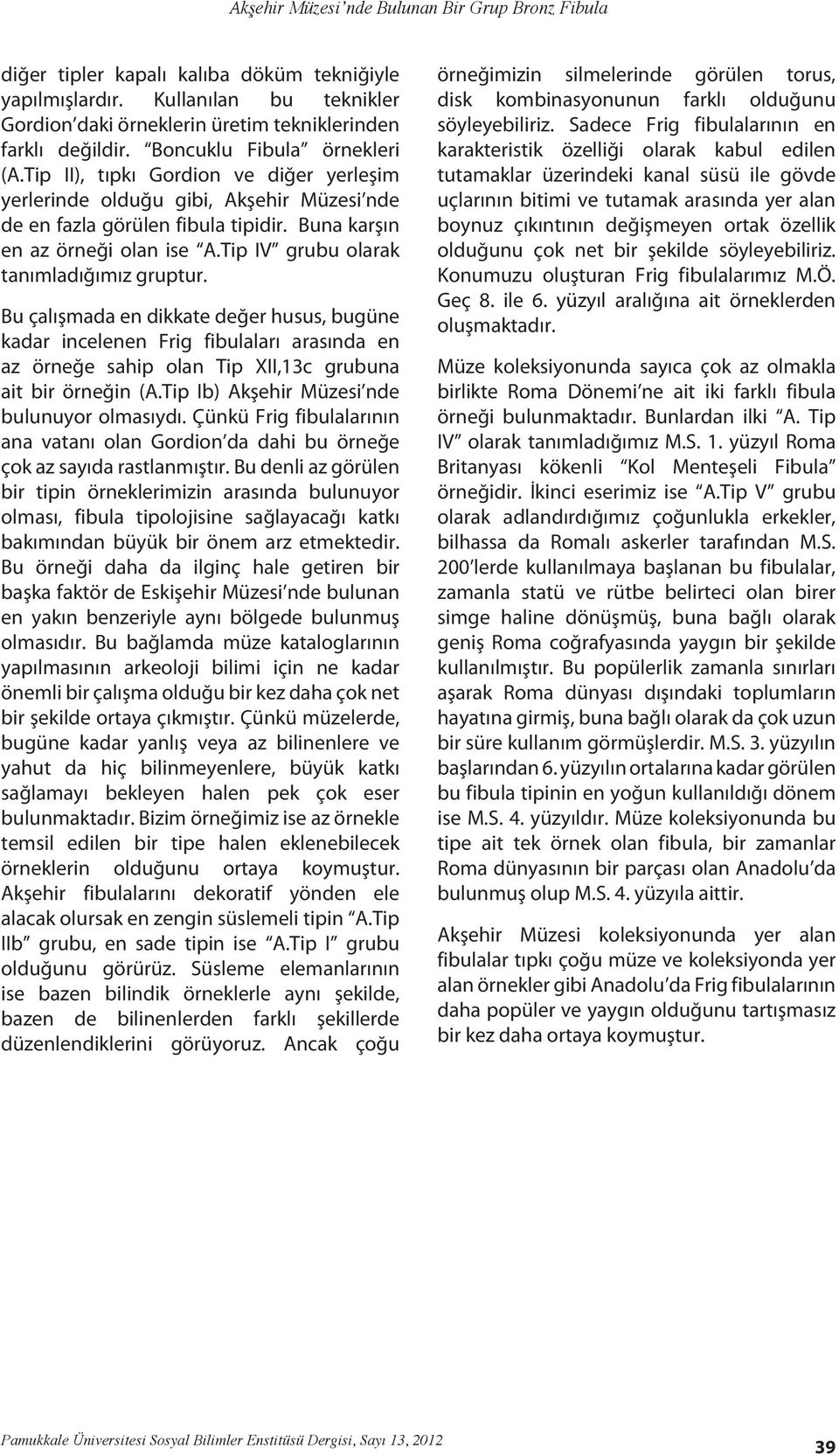 Tip IV grubu olarak tanımladığımız gruptur. Bu çalışmada en dikkate değer husus, bugüne kadar incelenen Frig fibulaları arasında en az örneğe sahip olan Tip XII,13c grubuna ait bir örneğin (A.