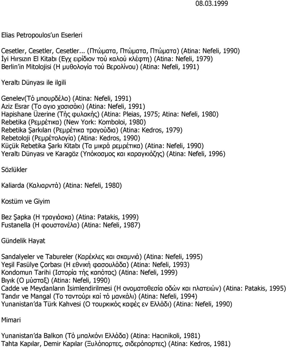 1991) Yeraltı Dünyası ile ilgili Genelev(Τό μπουρδέλο) (Atina: Nefeli, 1991) Aziz Esrar (Το αγιο χασισάκι) (Atina: Nefeli, 1991) Hapishane Üzerine (Τής φυλακής) (Atina: Pleias, 1975; Atina: Nefeli,