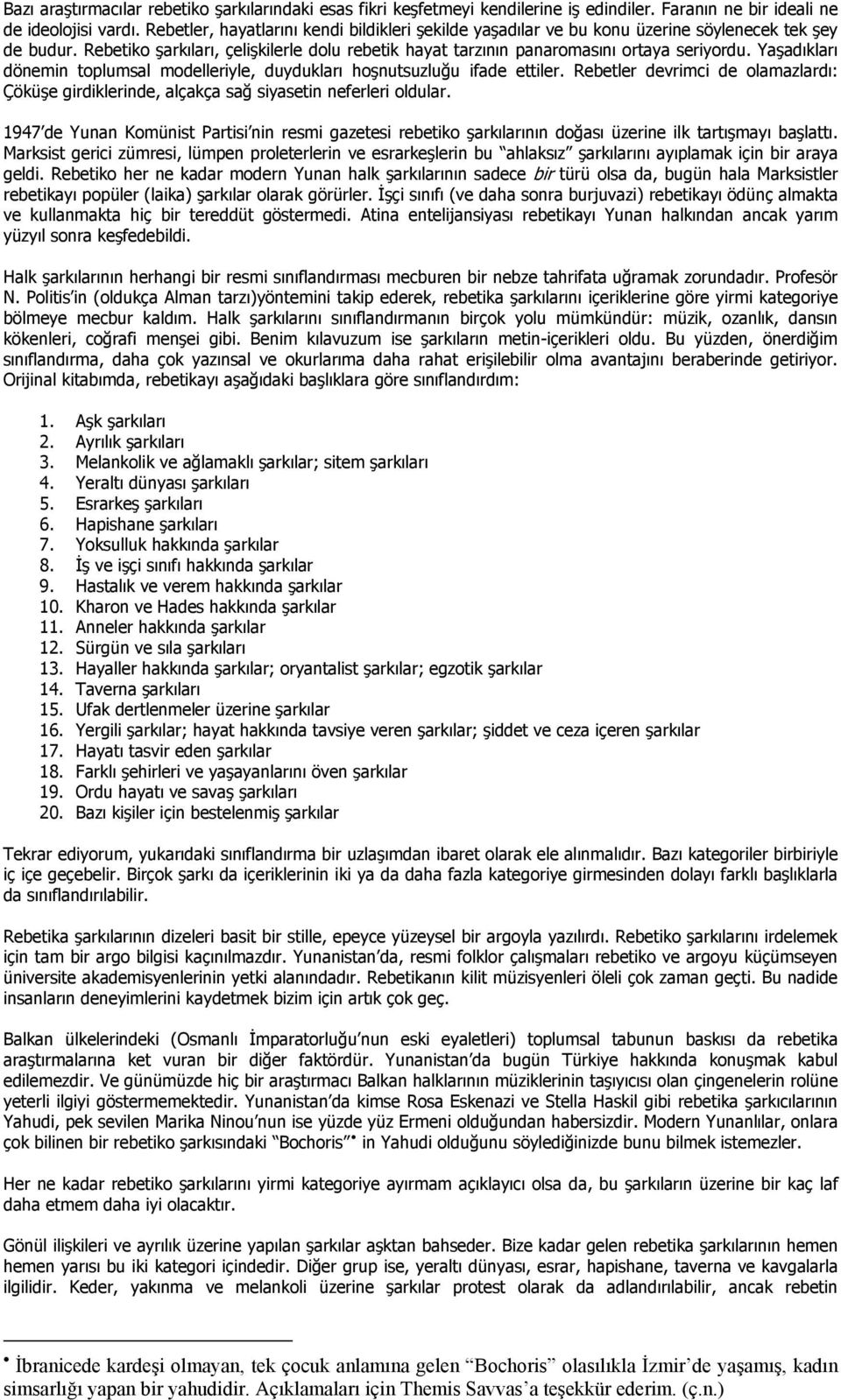 Yaşadıkları dönemin toplumsal modelleriyle, duydukları hoşnutsuzluğu ifade ettiler. Rebetler devrimci de olamazlardı: Çöküşe girdiklerinde, alçakça sağ siyasetin neferleri oldular.