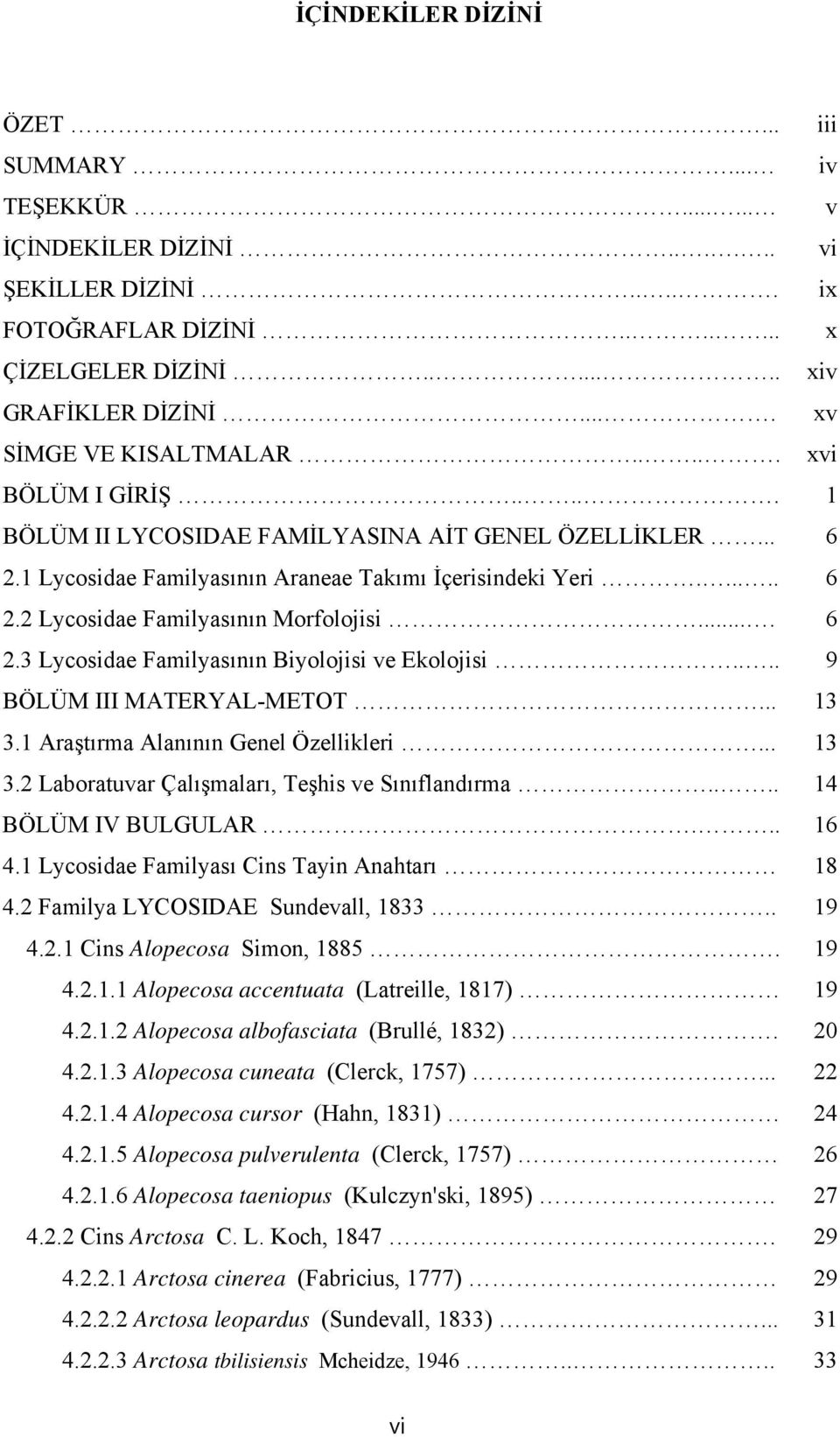 ... 6 2.3 Lycosidae Familyasının Biyolojisi ve Ekolojisi.... 9 BÖLÜM III MATERYAL-METOT... 13 3.1 Araştırma Alanının Genel Özellikleri... 13 3.2 Laboratuvar Çalışmaları, Teşhis ve Sınıflandırma.