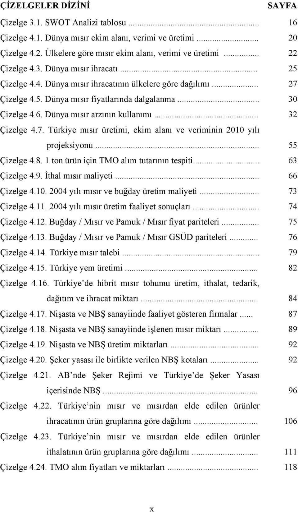 Dünya mısır arzının kullanımı... 32 Çizelge 4.7. Türkiye mısır üretimi, ekim alanı ve veriminin 2010 yılı projeksiyonu... 55 Çizelge 4.8. 1 ton ürün için TMO alım tutarının tespiti... 63 Çizelge 4.9.