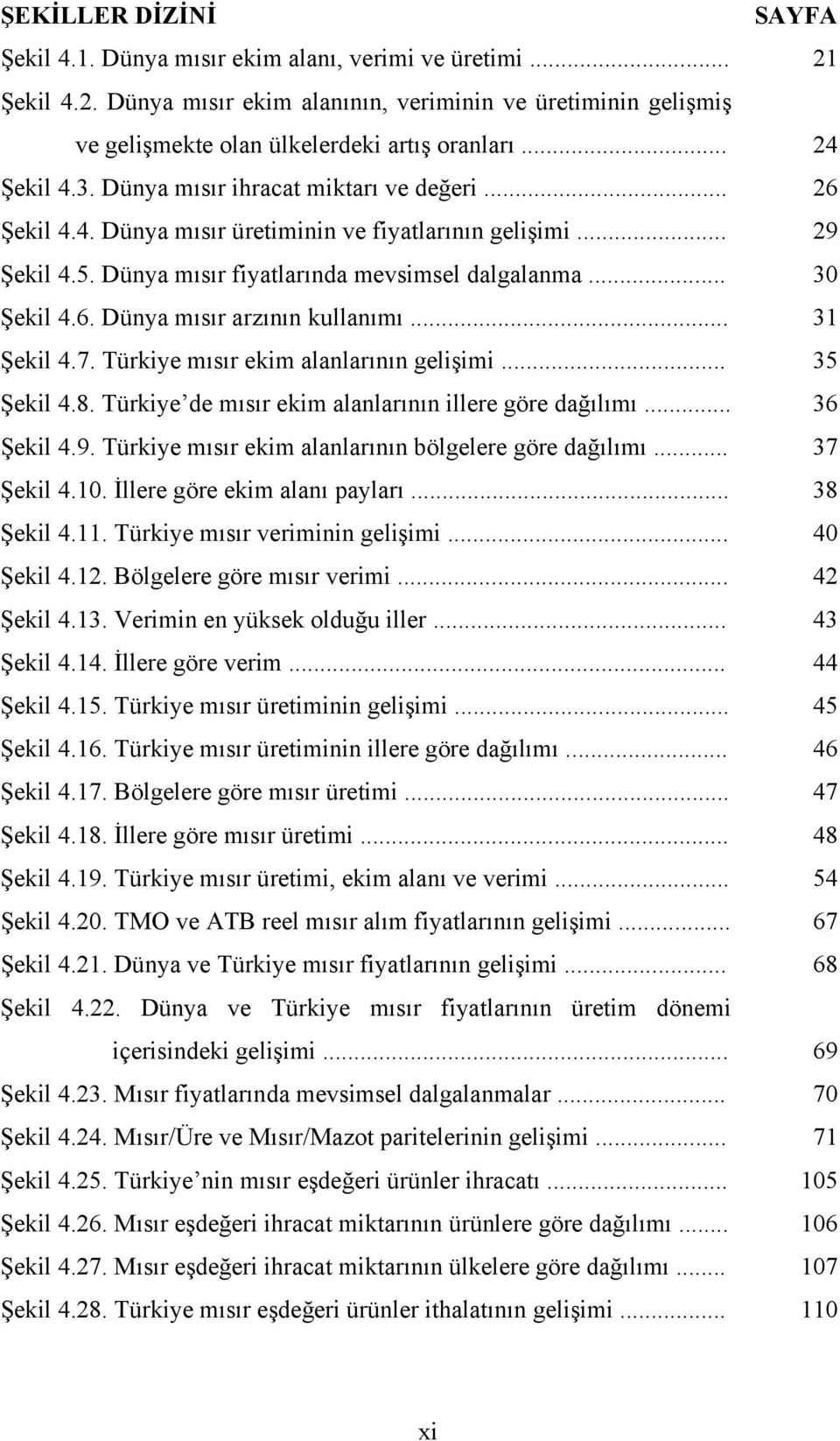 .. 31 Şekil 4.7. Türkiye mısır ekim alanlarının gelişimi... 35 Şekil 4.8. Türkiye de mısır ekim alanlarının illere göre dağılımı... 36 Şekil 4.9.