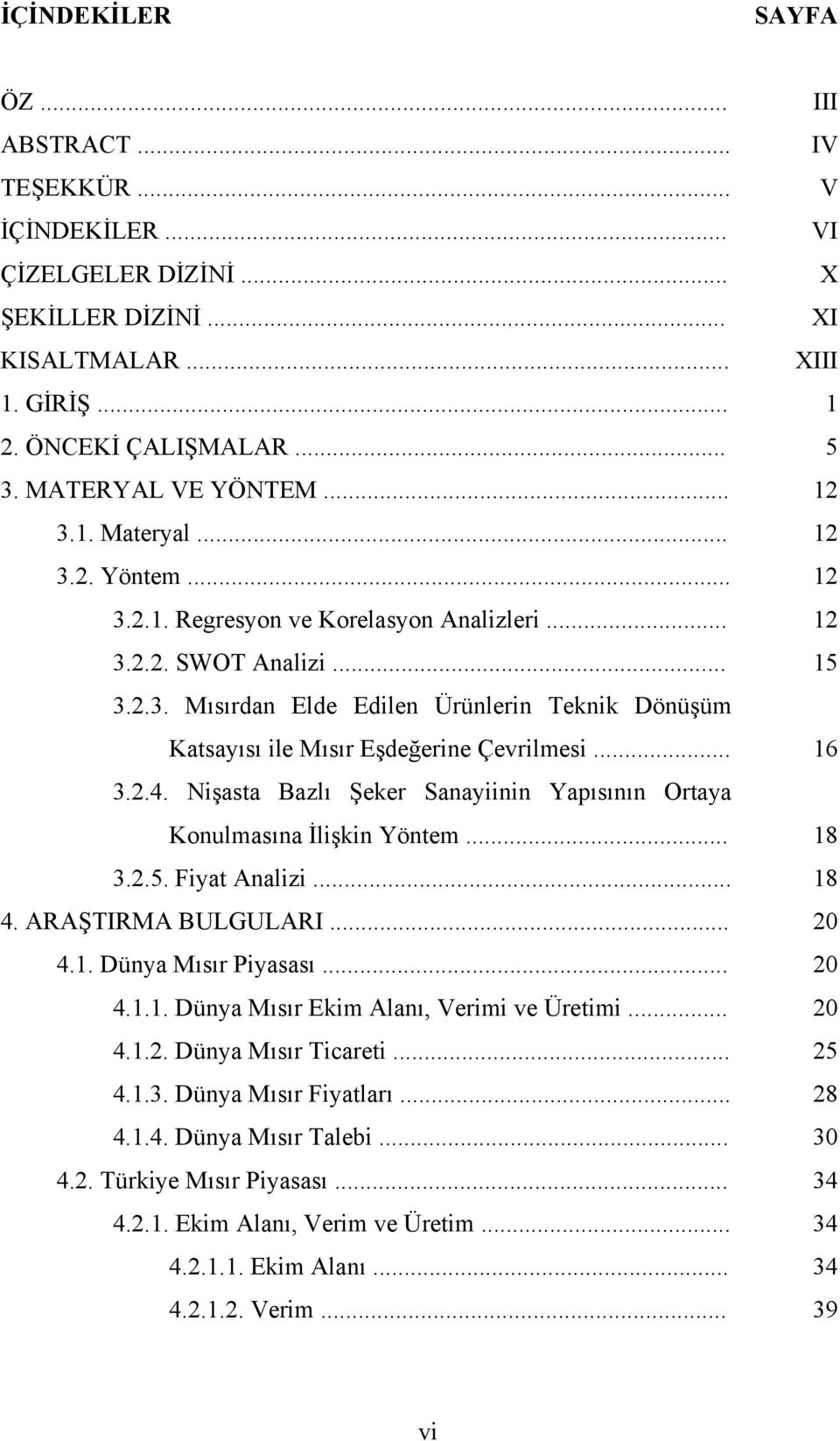 .. 16 3.2.4. Nişasta Bazlı Şeker Sanayiinin Yapısının Ortaya Konulmasına İlişkin Yöntem... 18 3.2.5. Fiyat Analizi... 18 4. ARAŞTIRMA BULGULARI... 20 4.1. Dünya Mısır Piyasası... 20 4.1.1. Dünya Mısır Ekim Alanı, Verimi ve Üretimi.