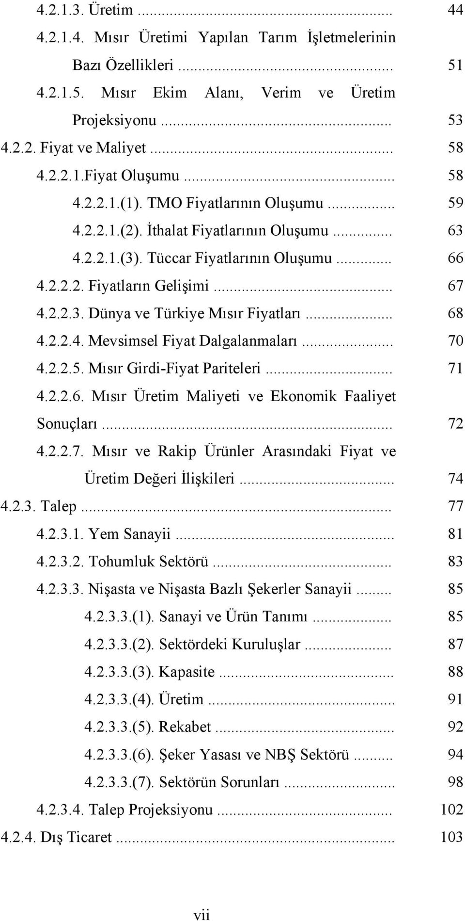 .. 68 4.2.2.4. Mevsimsel Fiyat Dalgalanmaları... 70 4.2.2.5. Mısır Girdi-Fiyat Pariteleri... 71 4.2.2.6. Mısır Üretim Maliyeti ve Ekonomik Faaliyet Sonuçları... 72 4.2.2.7. Mısır ve Rakip Ürünler Arasındaki Fiyat ve Üretim Değeri İlişkileri.