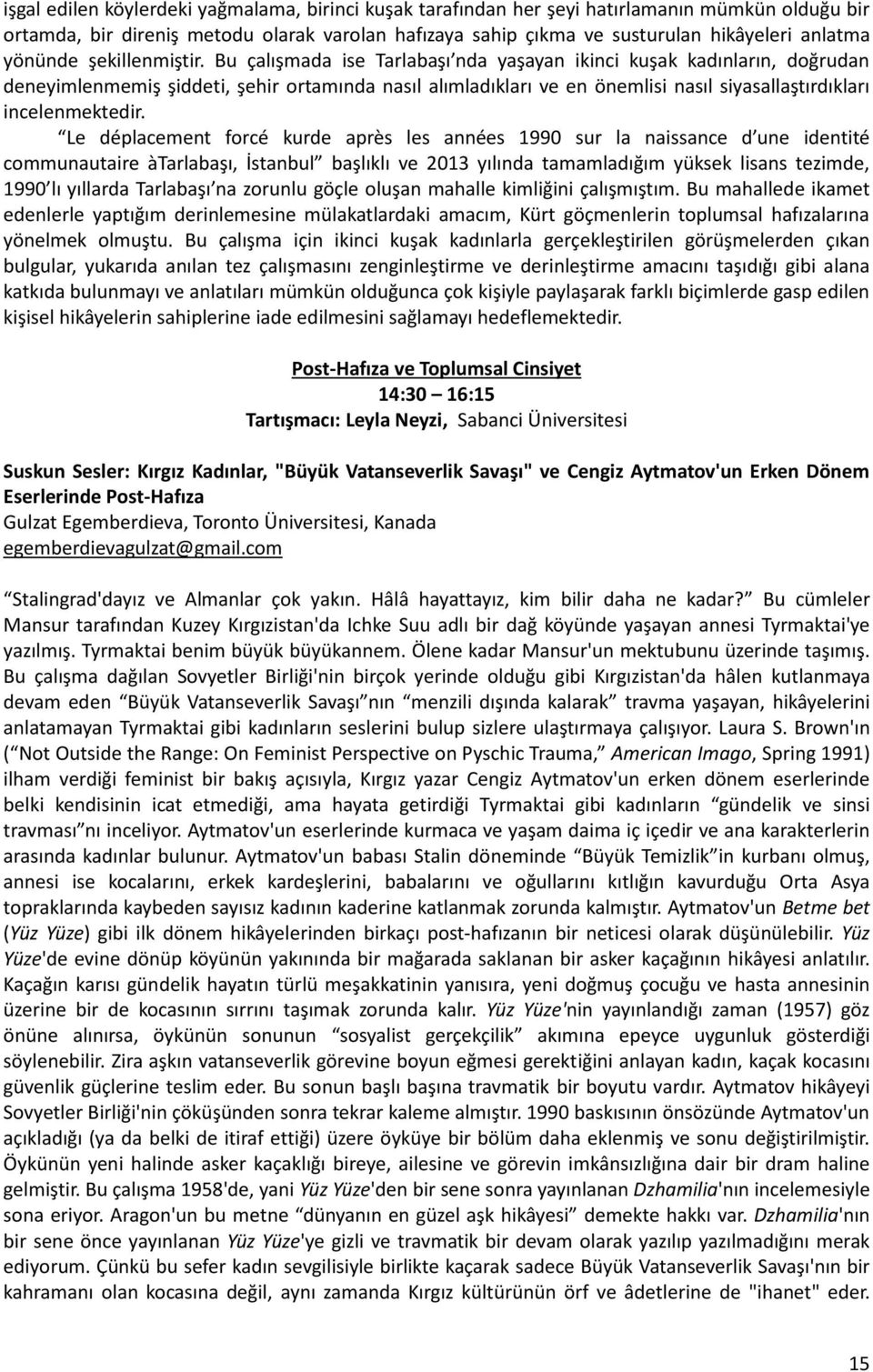 Bu çalışmada ise Tarlabaşı nda yaşayan ikinci kuşak kadınların, doğrudan deneyimlenmemiş şiddeti, şehir ortamında nasıl alımladıkları ve en önemlisi nasıl siyasallaştırdıkları incelenmektedir.