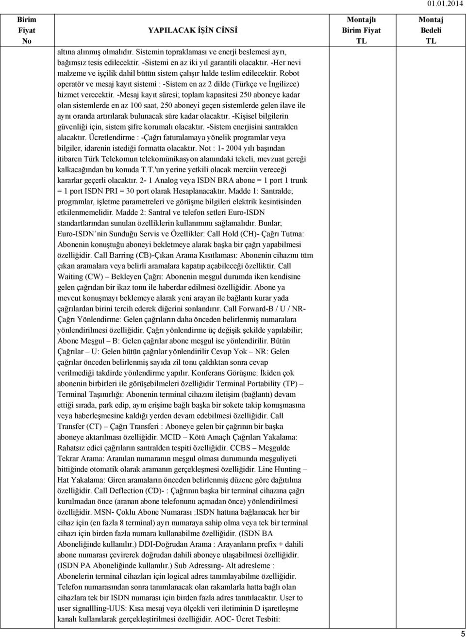 -Mesaj kayıt süresi; toplam kapasitesi 250 aboneye kadar olan sistemlerde en az 100 saat, 250 aboneyi geçen sistemlerde gelen ilave ile aynı oranda artırılarak bulunacak süre kadar olacaktır.