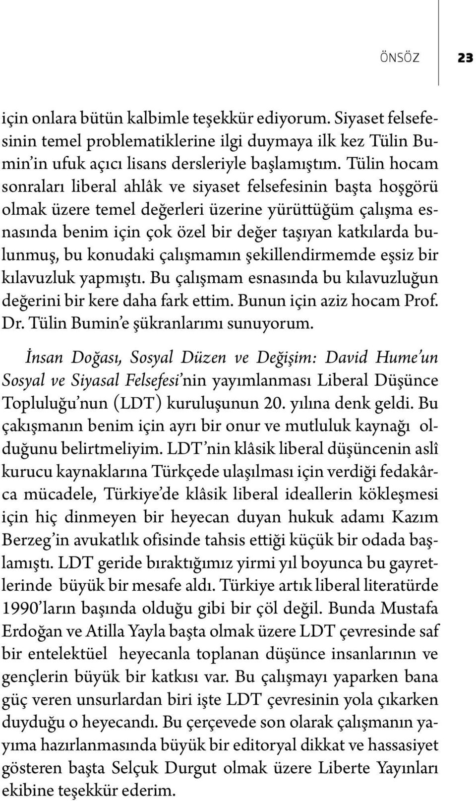 bu konudaki çalışmamın şekillendirmemde eşsiz bir kılavuzluk yapmıştı. Bu çalışmam esnasında bu kılavuzluğun değerini bir kere daha fark ettim. Bunun için aziz hocam Prof. Dr.