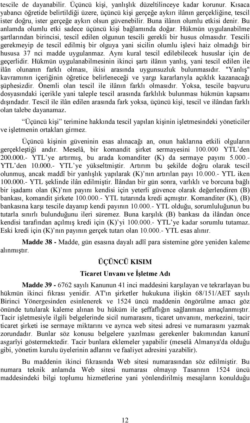 Bu anlamda olumlu etki sadece üçüncü kişi bağlamında doğar. Hükmün uygulanabilme şartlarından birincisi, tescil edilen olgunun tescili gerekli bir husus olmasıdır.