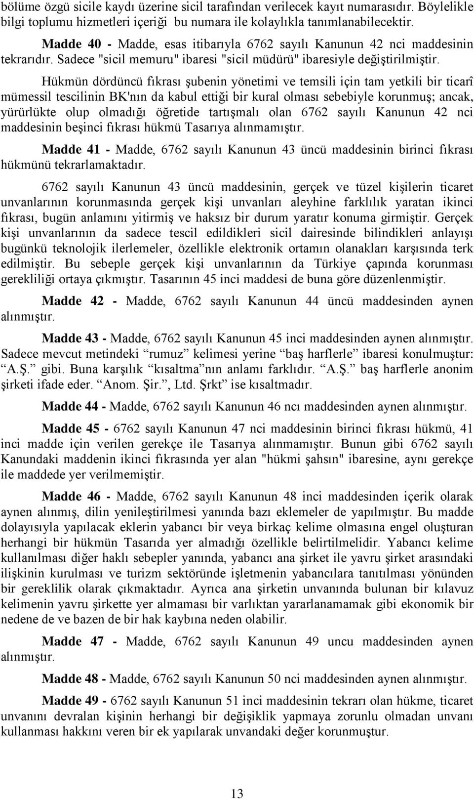 Hükmün dördüncü fıkrası şubenin yönetimi ve temsili için tam yetkili bir ticarî mümessil tescilinin BK'nın da kabul ettiği bir kural olması sebebiyle korunmuş; ancak, yürürlükte olup olmadığı