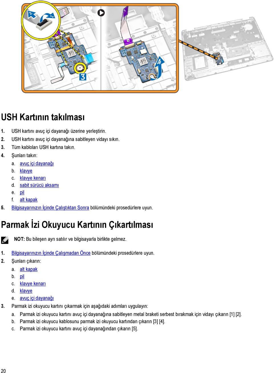 Parmak İzi Okuyucu Kartının Çıkartılması NOT: Bu bileşen ayrı satılır ve bilgisayarla birlikte gelmez. 1. Bilgisayarınızın İçinde Çalışmadan Önce bölümündeki prosedürlere uyun. 2. Şunları çıkarın: a.