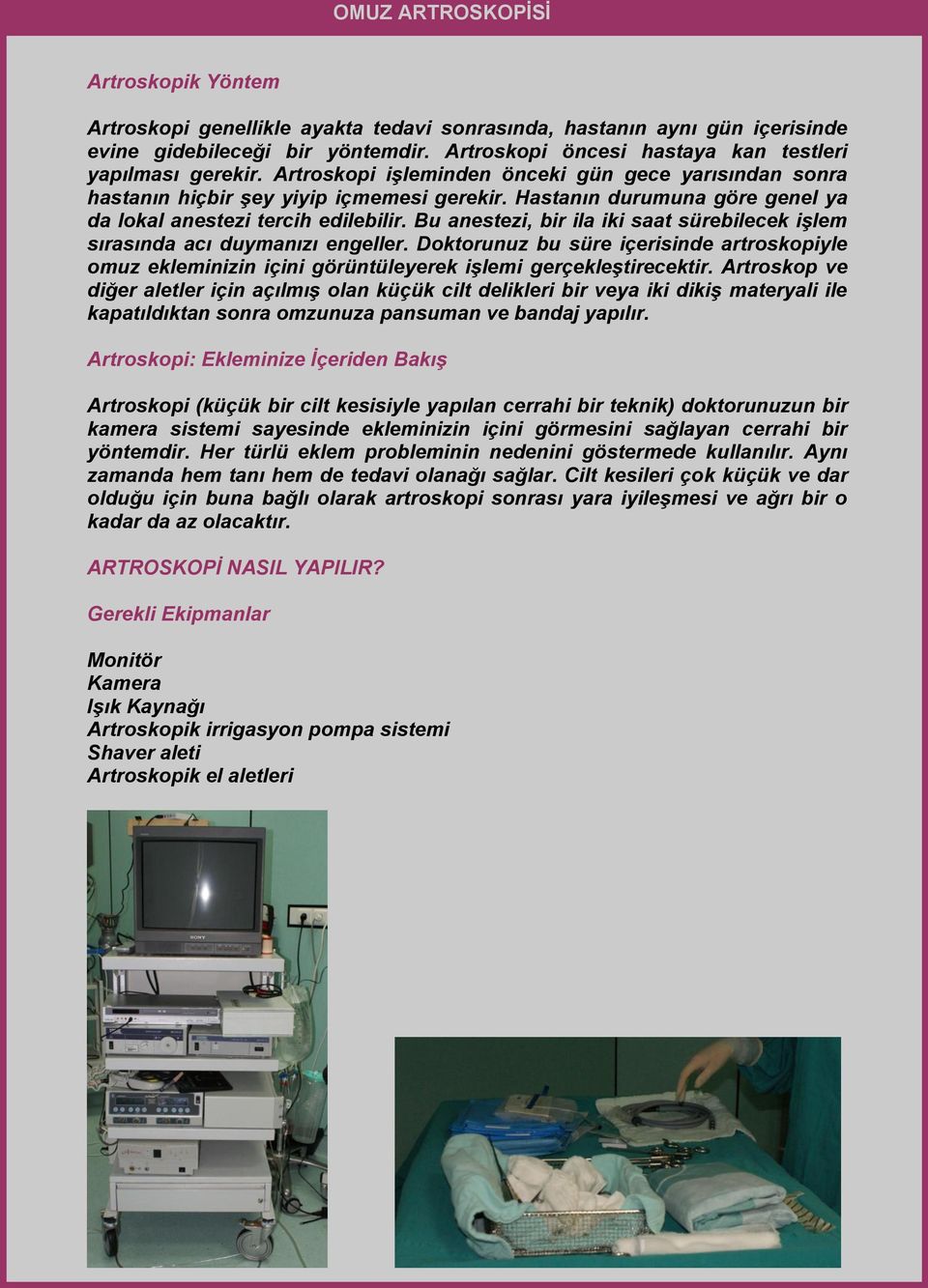 Bu anestezi, bir ila iki saat sürebilecek işlem sırasında acı duymanızı engeller. Doktorunuz bu süre içerisinde artroskopiyle omuz ekleminizin içini görüntüleyerek işlemi gerçekleştirecektir.