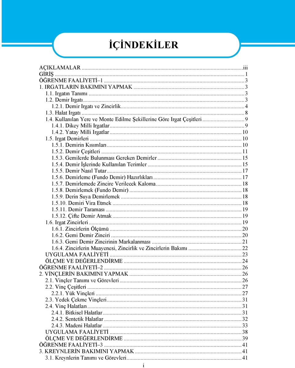 ..11 1.5.3. Gemilerde Bulunması Gereken Demirler...15 1.5.4. Demir İşlerinde Kullanılan Terimler...15 1.5.5. Demir Nasıl Tutar...17 1.5.6. Demirleme (Fundo Demir) Hazırlıkları...17 1.5.7. Demirlemede Zincire Verilecek Kaloma.