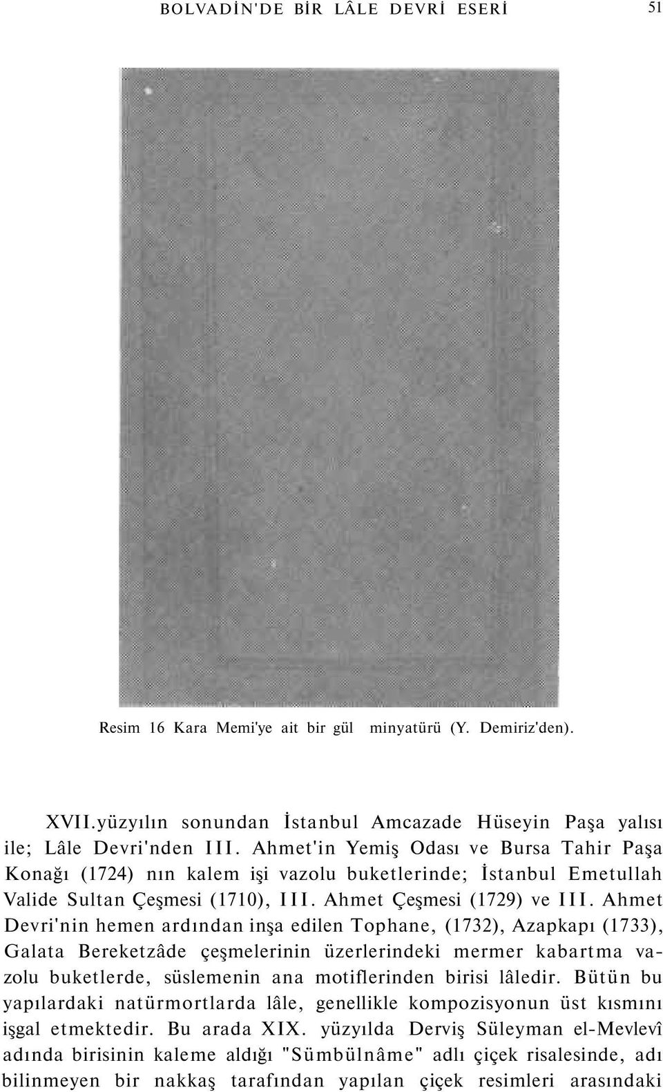 Ahmet Devri'nin hemen ardından inşa edilen Tophane, (1732), Azapkapı (1733), Galata Bereketzâde çeşmelerinin üzerlerindeki mermer kabartma vazolu buketlerde, süslemenin ana motiflerinden birisi