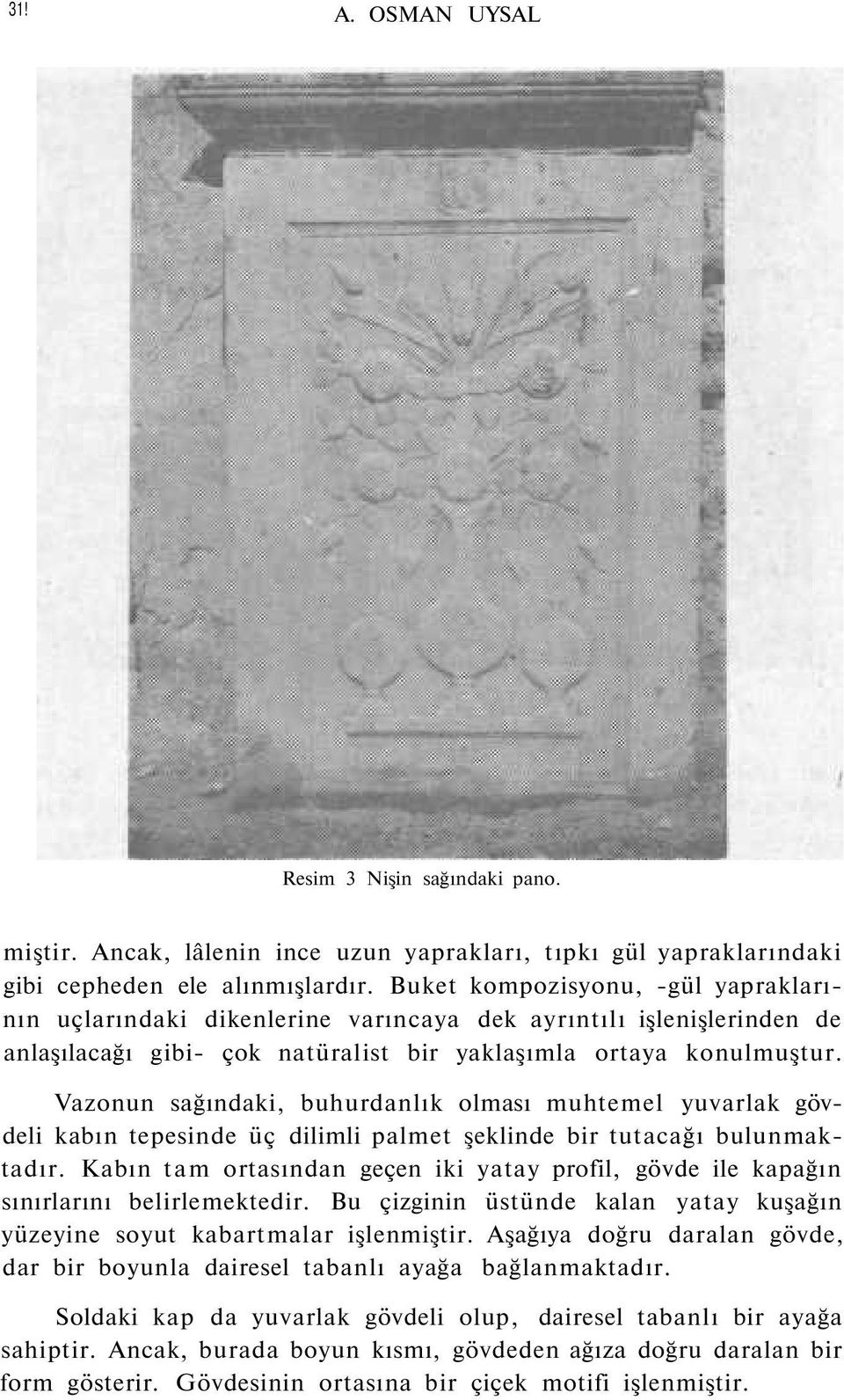 Vazonun sağındaki, buhurdanlık olması muhtemel yuvarlak gövdeli kabın tepesinde üç dilimli palmet şeklinde bir tutacağı bulunmaktadır.