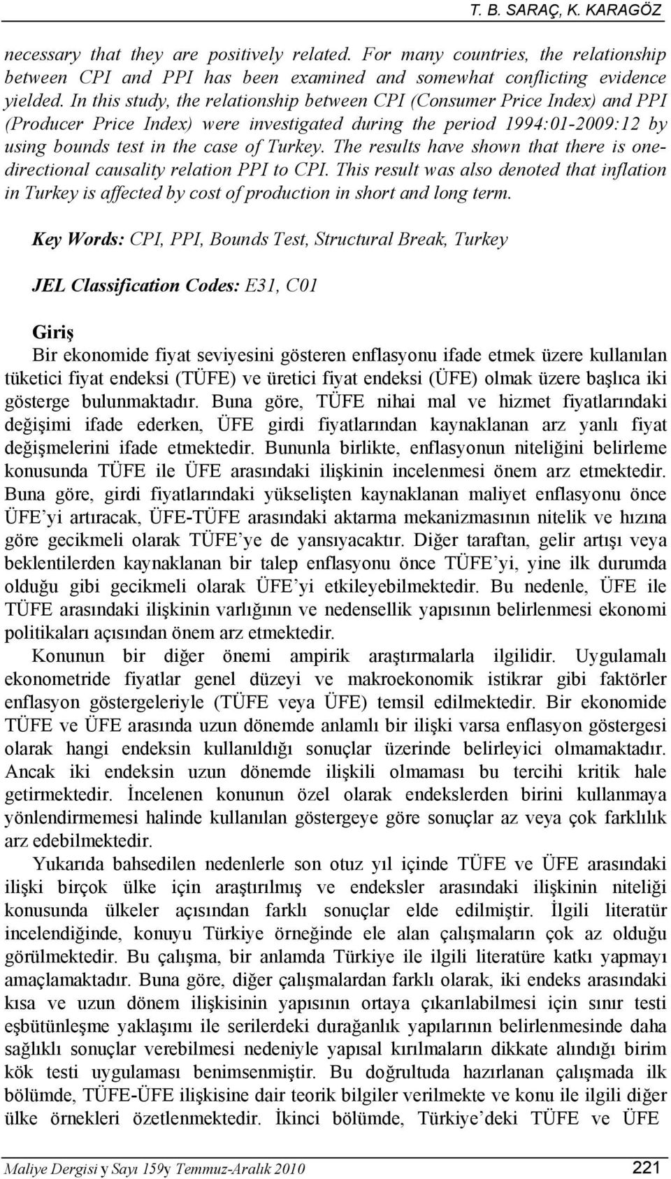 The results have shown that there is onedirectional causality relation PPI to CPI. This result was also denoted that inflation in Turkey is affected by cost of production in short and long term.