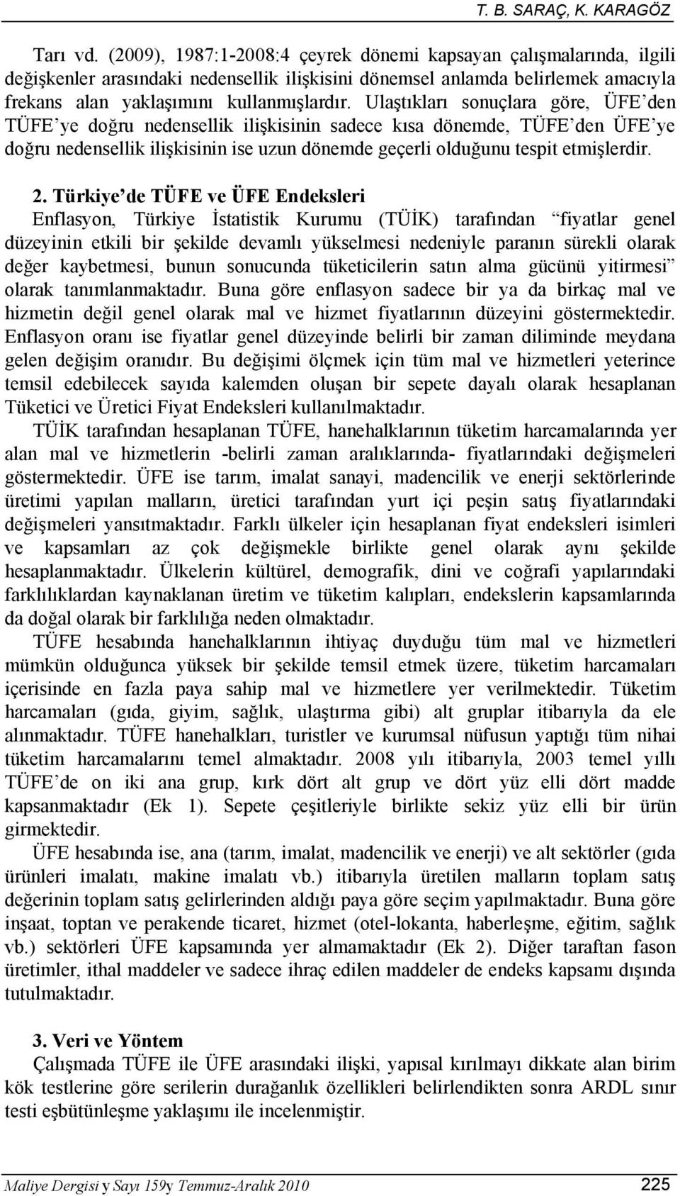 Ulaştıkları sonuçlara göre, ÜFE den TÜFE ye doğru nedensellik ilişkisinin sadece kısa dönemde, TÜFE den ÜFE ye doğru nedensellik ilişkisinin ise uzun dönemde geçerli olduğunu tespit etmişlerdir. 2.