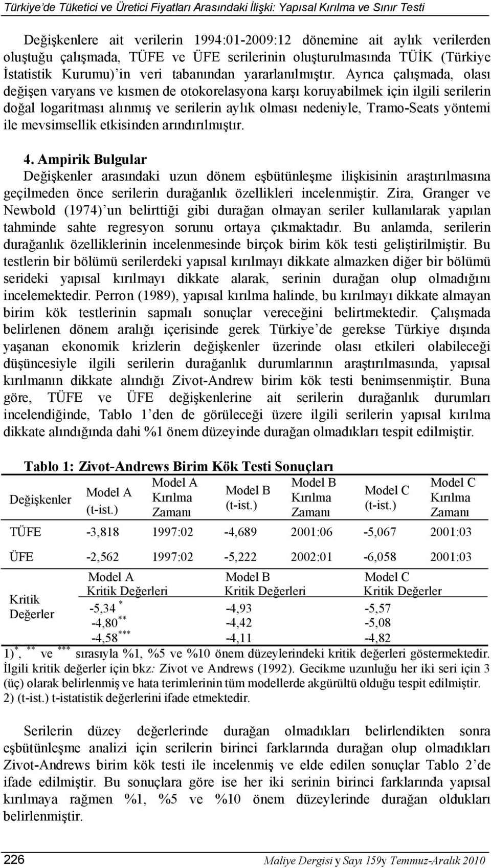 Ayrıca çalışmada, olası değişen varyans ve kısmen de otokorelasyona karşı koruyabilmek için ilgili serilerin doğal logaritması alınmış ve serilerin aylık olması nedeniyle, Tramo-Seats yöntemi ile