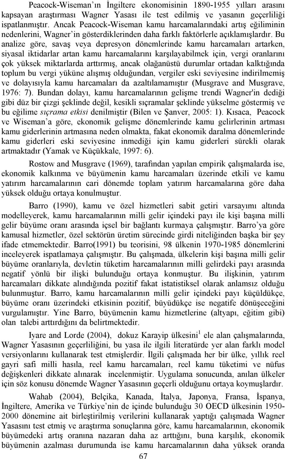 Bu analize göre, savaş veya depresyon dönemlerinde kamu harcamaları artarken, siyasal iktidarlar artan kamu harcamalarını karşılayabilmek için, vergi oranlarını çok yüksek miktarlarda arttırmış,