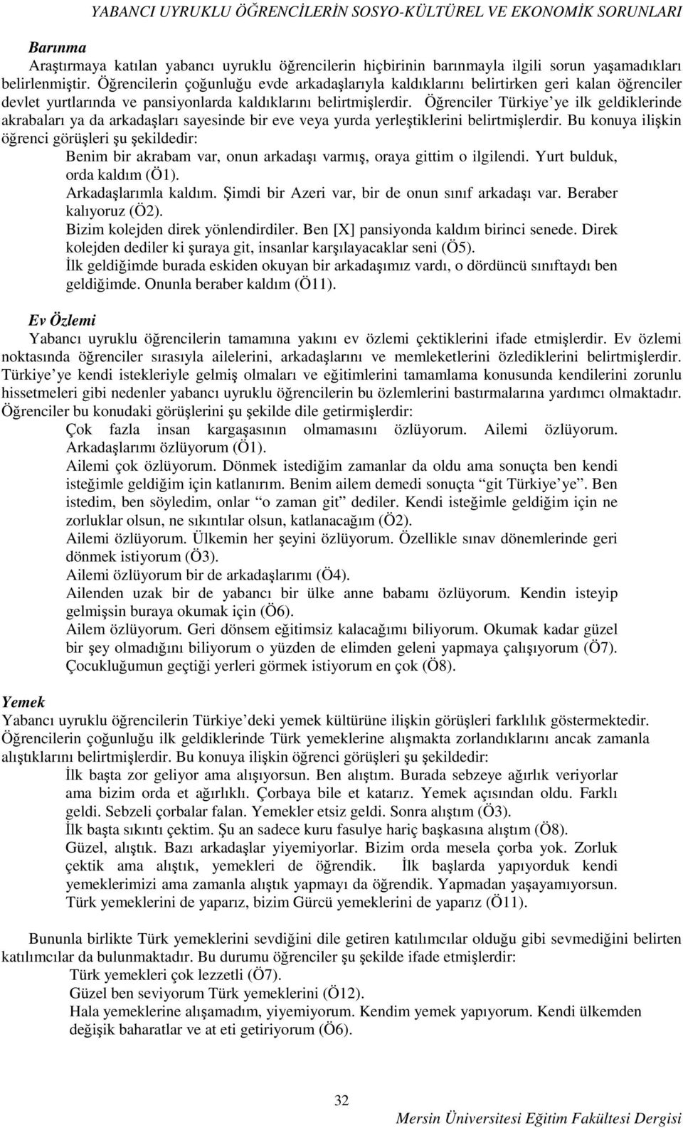 Öğrenciler Türkiye ye ilk geldiklerinde akrabaları ya da arkadaşları sayesinde bir eve veya yurda yerleştiklerini belirtmişlerdir.