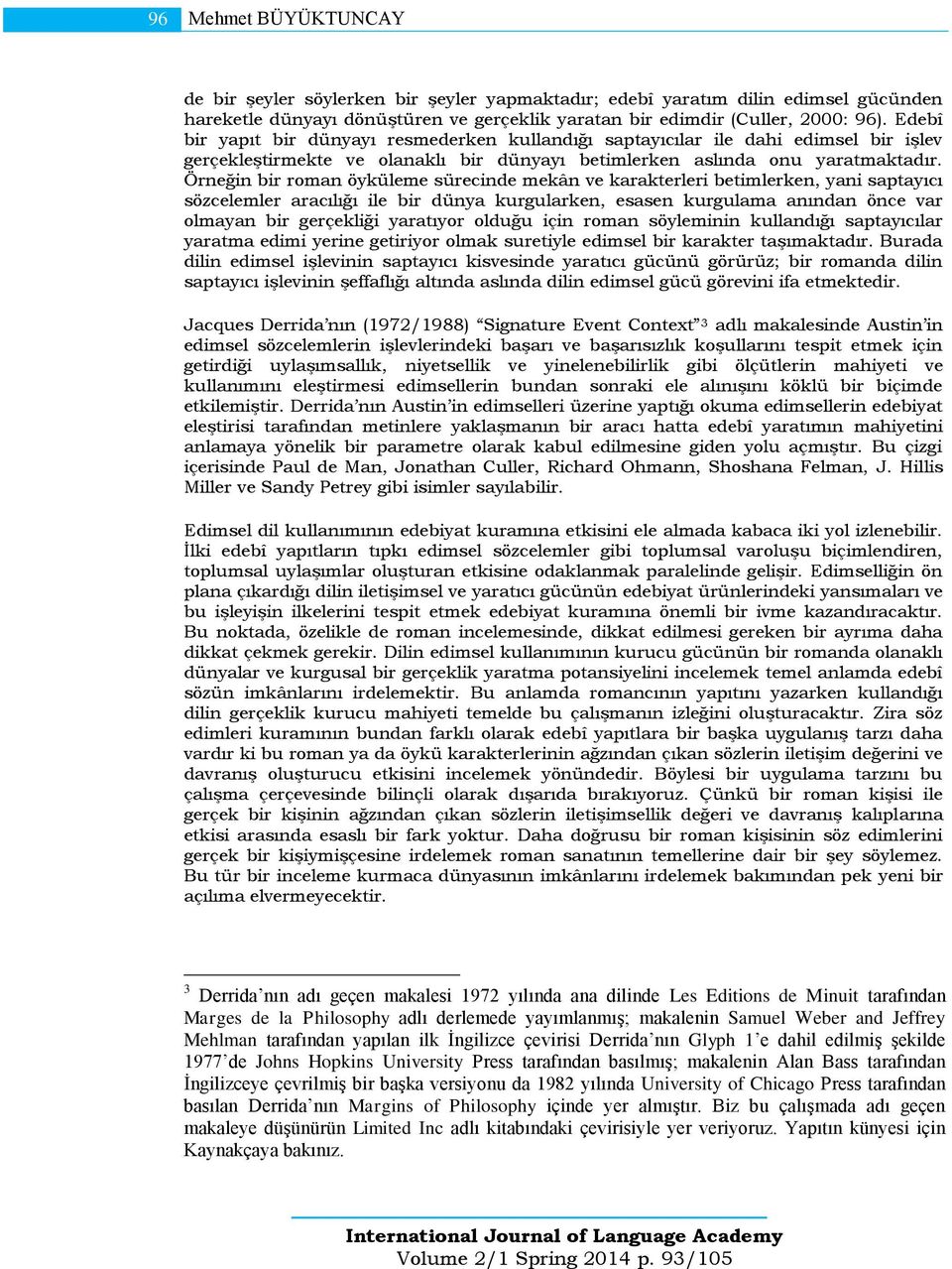 Örneğin bir roman öyküleme sürecinde mekân ve karakterleri betimlerken, yani saptayıcı sözcelemler aracılığı ile bir dünya kurgularken, esasen kurgulama anından önce var olmayan bir gerçekliği